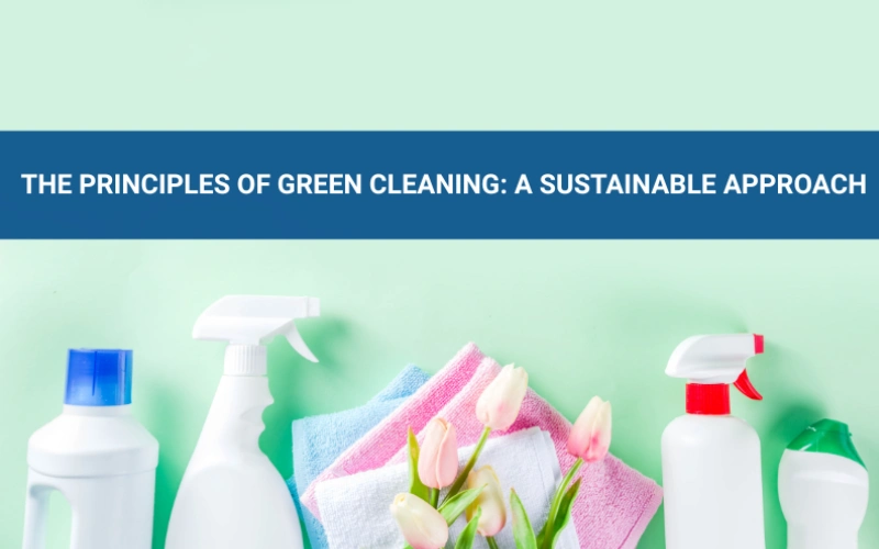 The Principles of Green Cleaning_ A Sustainable Approach - Cleaning Tips Today